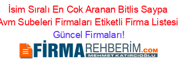 İsim+Sıralı+En+Cok+Aranan+Bitlis+Saypa+Avm+Subeleri+Firmaları+Etiketli+Firma+Listesi Güncel+Firmaları!
