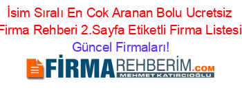 İsim+Sıralı+En+Cok+Aranan+Bolu+Ucretsiz+Firma+Rehberi+2.Sayfa+Etiketli+Firma+Listesi Güncel+Firmaları!