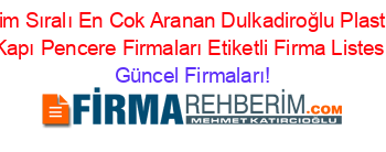 İsim+Sıralı+En+Cok+Aranan+Dulkadiroğlu+Plastik+Kapı+Pencere+Firmaları+Etiketli+Firma+Listesi Güncel+Firmaları!