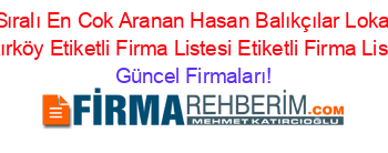 İsim+Sıralı+En+Cok+Aranan+Hasan+Balıkçılar+Lokantası+Bakırköy+Etiketli+Firma+Listesi+Etiketli+Firma+Listesi Güncel+Firmaları!