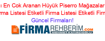 İsim+Sıralı+En+Cok+Aranan+Hüyük+Piserro+Mağazaları+Rehberi+Etiketli+Firma+Listesi+Etiketli+Firma+Listesi+Etiketli+Firma+Listesi Güncel+Firmaları!