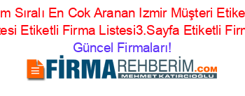 İsim+Sıralı+En+Cok+Aranan+Izmir+Müşteri+Etiketli+Firma+Listesi+Etiketli+Firma+Listesi3.Sayfa+Etiketli+Firma+Listesi Güncel+Firmaları!