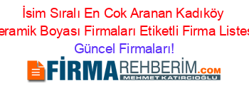 İsim+Sıralı+En+Cok+Aranan+Kadıköy+Seramik+Boyası+Firmaları+Etiketli+Firma+Listesi Güncel+Firmaları!