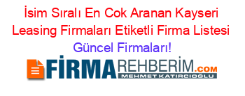 İsim+Sıralı+En+Cok+Aranan+Kayseri+Leasing+Firmaları+Etiketli+Firma+Listesi Güncel+Firmaları!