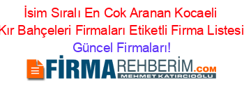 İsim+Sıralı+En+Cok+Aranan+Kocaeli+Kır+Bahçeleri+Firmaları+Etiketli+Firma+Listesi Güncel+Firmaları!