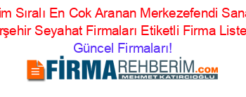 İsim+Sıralı+En+Cok+Aranan+Merkezefendi+Sanal+Kırşehir+Seyahat+Firmaları+Etiketli+Firma+Listesi Güncel+Firmaları!