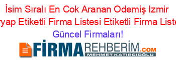 İsim+Sıralı+En+Cok+Aranan+Odemiş+Izmir+Turyap+Etiketli+Firma+Listesi+Etiketli+Firma+Listesi Güncel+Firmaları!