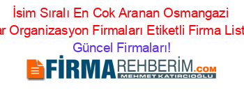 İsim+Sıralı+En+Cok+Aranan+Osmangazi+Fuar+Organizasyon+Firmaları+Etiketli+Firma+Listesi Güncel+Firmaları!