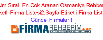 İsim+Sıralı+En+Cok+Aranan+Osmaniye+Rehberi+Etiketli+Firma+Listesi2.Sayfa+Etiketli+Firma+Listesi Güncel+Firmaları!