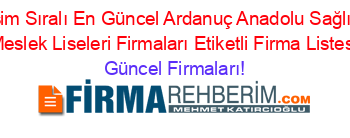İsim+Sıralı+En+Güncel+Ardanuç+Anadolu+Sağlık+Meslek+Liseleri+Firmaları+Etiketli+Firma+Listesi Güncel+Firmaları!