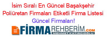 İsim+Sıralı+En+Güncel+Başakşehir+Poliüretan+Firmaları+Etiketli+Firma+Listesi Güncel+Firmaları!