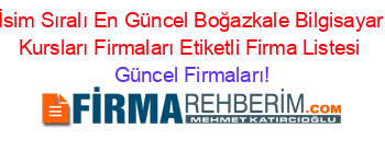 İsim+Sıralı+En+Güncel+Boğazkale+Bilgisayar+Kursları+Firmaları+Etiketli+Firma+Listesi Güncel+Firmaları!