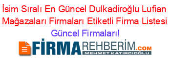 İsim+Sıralı+En+Güncel+Dulkadiroğlu+Lufian+Mağazaları+Firmaları+Etiketli+Firma+Listesi Güncel+Firmaları!