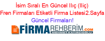 İsim+Sıralı+En+Güncel+Ilıç+(Iliç)+Fren+Firmaları+Etiketli+Firma+Listesi2.Sayfa Güncel+Firmaları!