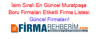 İsim+Sıralı+En+Güncel+Muratpaşa+Boru+Firmaları+Etiketli+Firma+Listesi Güncel+Firmaları!