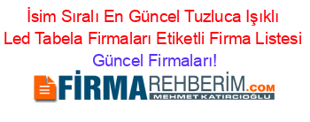 İsim+Sıralı+En+Güncel+Tuzluca+Işıklı+Led+Tabela+Firmaları+Etiketli+Firma+Listesi Güncel+Firmaları!