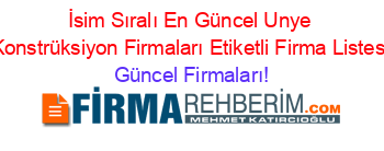 İsim+Sıralı+En+Güncel+Unye+Konstrüksiyon+Firmaları+Etiketli+Firma+Listesi Güncel+Firmaları!