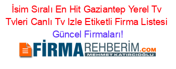 İsim+Sıralı+En+Hit+Gaziantep+Yerel+Tv+Tvleri+Canlı+Tv+Izle+Etiketli+Firma+Listesi Güncel+Firmaları!