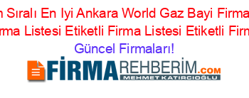 İsim+Sıralı+En+Iyi+Ankara+World+Gaz+Bayi+Firmaları+Etiketli+Firma+Listesi+Etiketli+Firma+Listesi+Etiketli+Firma+Listesi Güncel+Firmaları!