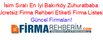 İsim+Sıralı+En+Iyi+Bakırköy+Zuhuratbaba+Ucretsiz+Firma+Rehberi+Etiketli+Firma+Listesi Güncel+Firmaları!