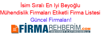 İsim+Sıralı+En+Iyi+Beyoğlu+Mühendislik+Firmaları+Etiketli+Firma+Listesi Güncel+Firmaları!