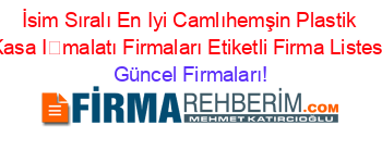 İsim+Sıralı+En+Iyi+Camlıhemşin+Plastik+Kasa+İmalatı+Firmaları+Etiketli+Firma+Listesi Güncel+Firmaları!