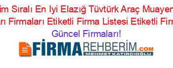 Isim+Sıralı+En+Iyi+Elazığ+Tüvtürk+Araç+Muayene+Istasyonları+Firmaları+Etiketli+Firma+Listesi+Etiketli+Firma+Listesi Güncel+Firmaları!