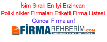 İsim+Sıralı+En+Iyi+Erzincan+Poliklinikler+Firmaları+Etiketli+Firma+Listesi Güncel+Firmaları!