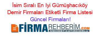 İsim+Sıralı+En+Iyi+Gümüşhacıköy+Demir+Firmaları+Etiketli+Firma+Listesi Güncel+Firmaları!