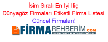 İsim+Sıralı+En+Iyi+Iliç+Dünyagöz+Firmaları+Etiketli+Firma+Listesi Güncel+Firmaları!