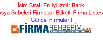İsim+Sıralı+En+Iyi+Izmir+Bank+Asya+Subeleri+Firmaları+Etiketli+Firma+Listesi Güncel+Firmaları!