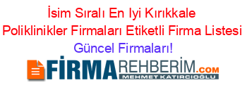 İsim+Sıralı+En+Iyi+Kırıkkale+Poliklinikler+Firmaları+Etiketli+Firma+Listesi Güncel+Firmaları!