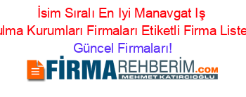 İsim+Sıralı+En+Iyi+Manavgat+Iş+Bulma+Kurumları+Firmaları+Etiketli+Firma+Listesi Güncel+Firmaları!