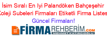 İsim+Sıralı+En+Iyi+Palandöken+Bahçeşehir+Koleji+Subeleri+Firmaları+Etiketli+Firma+Listesi Güncel+Firmaları!