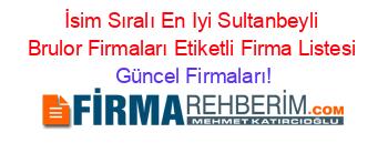 İsim+Sıralı+En+Iyi+Sultanbeyli+Brulor+Firmaları+Etiketli+Firma+Listesi Güncel+Firmaları!