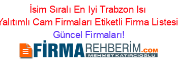 İsim+Sıralı+En+Iyi+Trabzon+Isı+Yalıtımlı+Cam+Firmaları+Etiketli+Firma+Listesi Güncel+Firmaları!