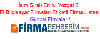 İsim+Sıralı+En+Iyi+Yozgat+2.+El+Bilgisayar+Firmaları+Etiketli+Firma+Listesi Güncel+Firmaları!