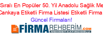İsim+Sıralı+En+Popüler+50.+Yil+Anadolu+Sağlik+Meslek+Lisesi+Cankaya+Etiketli+Firma+Listesi+Etiketli+Firma+Listesi Güncel+Firmaları!