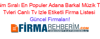 İsim+Sıralı+En+Populer+Adana+Barkal+Müzik+Tv+Tvleri+Canlı+Tv+Izle+Etiketli+Firma+Listesi Güncel+Firmaları!