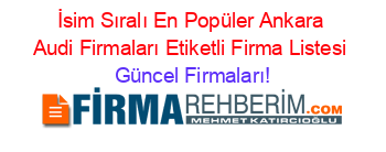 İsim+Sıralı+En+Popüler+Ankara+Audi+Firmaları+Etiketli+Firma+Listesi Güncel+Firmaları!