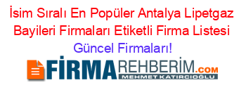 İsim+Sıralı+En+Popüler+Antalya+Lipetgaz+Bayileri+Firmaları+Etiketli+Firma+Listesi Güncel+Firmaları!