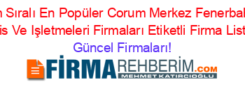 İsim+Sıralı+En+Popüler+Corum+Merkez+Fenerbahçe+Tesis+Ve+Işletmeleri+Firmaları+Etiketli+Firma+Listesi Güncel+Firmaları!