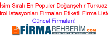 İsim+Sıralı+En+Popüler+Doğanşehir+Turkuaz+Petrol+Istasyonları+Firmaları+Etiketli+Firma+Listesi Güncel+Firmaları!