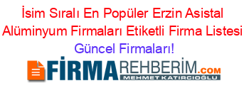 İsim+Sıralı+En+Popüler+Erzin+Asistal+Alüminyum+Firmaları+Etiketli+Firma+Listesi Güncel+Firmaları!