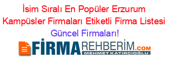 İsim+Sıralı+En+Popüler+Erzurum+Kampüsler+Firmaları+Etiketli+Firma+Listesi Güncel+Firmaları!