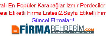İsim+Sıralı+En+Popüler+Karabağlar+Izmir+Perdeciler+Etiketli+Firma+Listesi+Etiketli+Firma+Listesi2.Sayfa+Etiketli+Firma+Listesi Güncel+Firmaları!