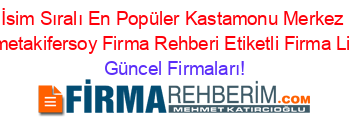 İsim+Sıralı+En+Popüler+Kastamonu+Merkez+Mehmetakifersoy+Firma+Rehberi+Etiketli+Firma+Listesi Güncel+Firmaları!
