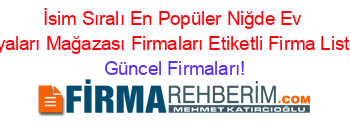 İsim+Sıralı+En+Popüler+Niğde+Ev+Eşyaları+Mağazası+Firmaları+Etiketli+Firma+Listesi Güncel+Firmaları!