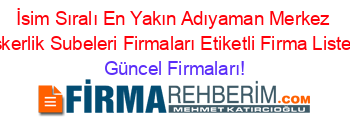 İsim+Sıralı+En+Yakın+Adıyaman+Merkez+Askerlik+Subeleri+Firmaları+Etiketli+Firma+Listesi Güncel+Firmaları!