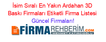 İsim+Sıralı+En+Yakın+Ardahan+3D+Baskı+Firmaları+Etiketli+Firma+Listesi Güncel+Firmaları!